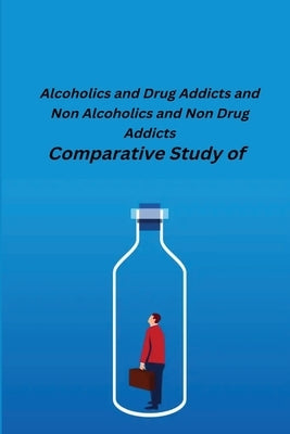 Comparative Study of Alcoholics and Drug Addicts and Non Alcoholics and Non-Drug Addicts by Sharma, Desh Bandhu