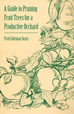 A Guide to Pruning Fruit Trees for a Productive Orchard by Sears, Fred Coleman