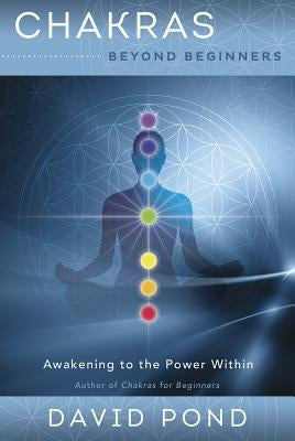 Chakras Beyond Beginners: Awakening to the Power Within by Pond, David