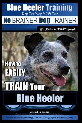 Blue Heeler Training Dog Training with the No Brainer Dog Trainer We Make It That Easy!: How to Easily Train Your Blue Heeler by Pearce, Paul Allen