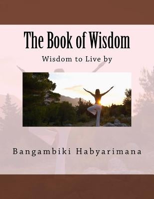 The Book of Wisdom: Wisdom to Live by by Habyarimana, Bangambiki