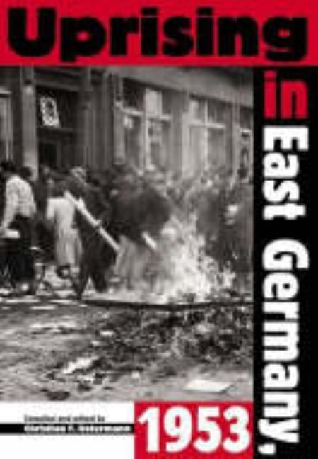 Uprising in East Germany, 1953: The Cold War, the German Question and the First Major Upheaval Behind the Iron Curtain by Ostermann, Christian F.