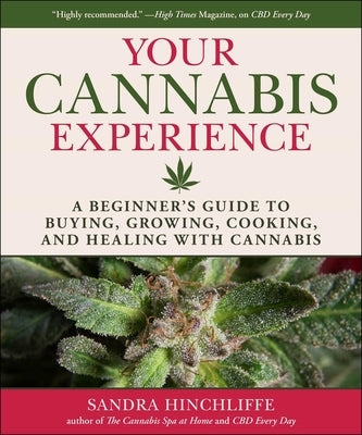 Your Cannabis Experience: A Beginner's Guide to Buying, Growing, Cooking, and Healing with Cannabis by Hinchliffe, Sandra