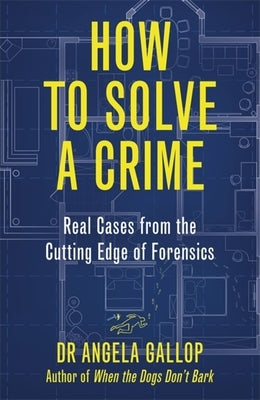 How to Solve a Crime: Stories from the Cutting Edge of Forensics by Gallop, Angela