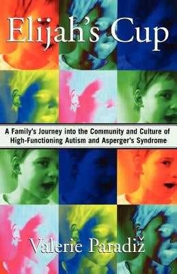 Elijah's Cup: A Family's Journey Into the Community and Culture of High-Functioning Autism and Asperger's Syndrome by Paradiz, Valerie