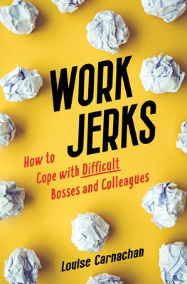 Work Jerks: How to Cope with Difficult Bosses and Colleagues by Carnachan, Louise