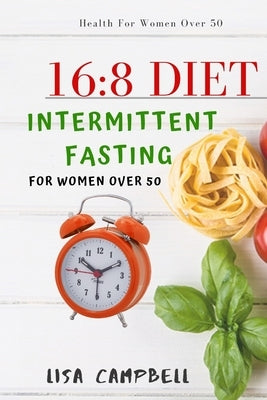 16: 8 DIET: Intermittent Fasting For Women Over 50 by Campbell, Lisa