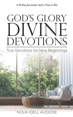 God's Glory Divine Devotions: True Devotions for New Beginnings by Alexcee, Nolia Idell