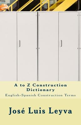 A to Z Construction Dictionary: English-Spanish Construction Terms by Leyva, Jose Luis