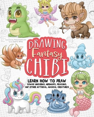Drawing Fantasy Chibi: Learn How to Draw Kawaii Unicorns, Mermaids, Dragons, and Other Mythical, Magical Creatures! (How to Draw Books) by Art, Tessa Creative