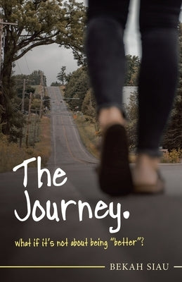 The Journey. What If It's Not About Being Better? by Siau, Bekah