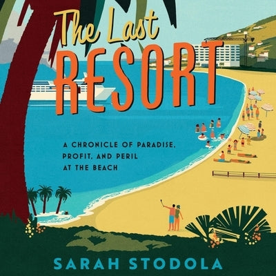 The Last Resort: A Chronicle of Paradise, Profit, and Peril at the Beach by Stodola, Sarah