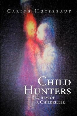 Child Hunters: Requiem of a Childkiller by Hutsebaut, Carine