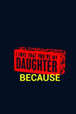 I Love That You're My Daughter Because: Prompted Book To Write The Reasons Why You Love Your daughter by Journal, Bryce