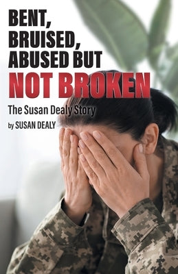 Bent, Bruised, Abused but not Broken: The Susan Dealy Story by Dealy, Susan