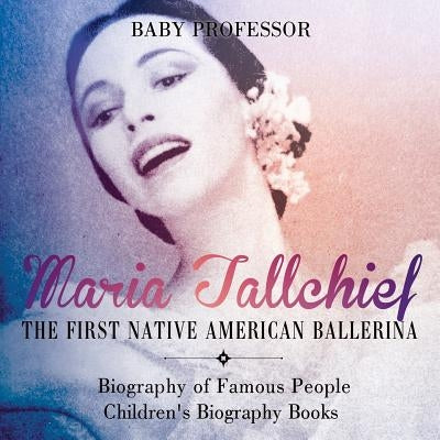 Maria Tallchief: The First Native American Ballerina - Biography of Famous People Children's Biography Books by Baby Professor