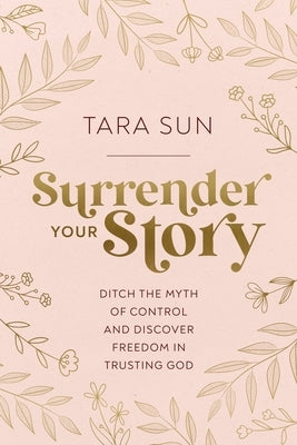 Surrender Your Story: Ditch the Myth of Control and Discover Freedom in Trusting God by Sun, Tara