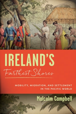 Ireland's Farthest Shores: Mobility, Migration, and Settlement in the Pacific World by Campbell, Malcolm