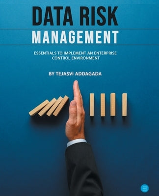 Data Risk Management: Essentials to implement an Enterprise Control Environment by Addagada, Tejasvi