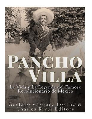 Pancho Villa: La Vida y La Leyenda de Famoso Revolucionario de México by Vazquez Lozano, Gustavo