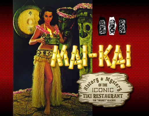 Mai-Kai: History and Mystery of the Iconic Tiki Restaurant by Glazner, Tim