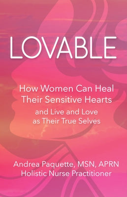 Lovable: How Women Can Heal Their Sensitive Hearts and Live and Love as Their True Selves by Paquette, Andrea