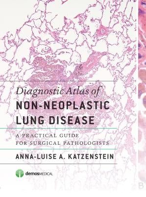 Diagnostic Atlas of Non-Neoplastic Lung Disease: A Practical Guide for Surgical Pathologists by Katzenstein, Anna-Luise A.