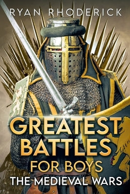 Greatest Battles for Boys: The Medieval Wars by Rhoderick, Ryan