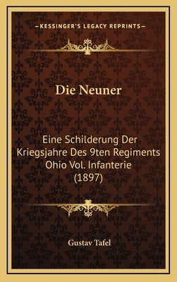 Die Neuner: Eine Schilderung Der Kriegsjahre Des 9ten Regiments Ohio Vol. Infanterie (1897) by Tafel, Gustav