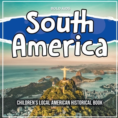 South America: Learning About The Area - Historical Book by Kids, Bold
