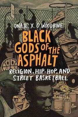 Black Gods of the Asphalt: Religion, Hip-Hop, and Street Basketball by Woodbine, Onaje X. O.