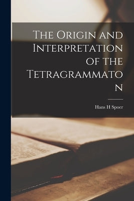 The Origin and Interpretation of the Tetragrammaton by H, Spoer Hans