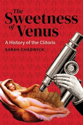 The Sweetness of Venus: A History of the Clitoris by Chadwick, Sarah