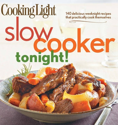 Cooking Light Slow-Cooker Tonight!: 140 Delicious Weeknight Recipes That Practically Cook Themselves by The Editors of Cooking Light