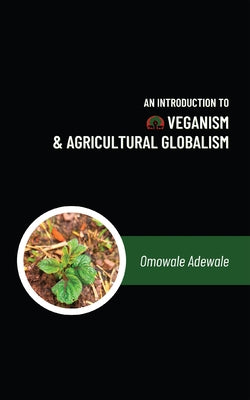 An Introduction to Veganism and Agricultural Globalism by Adewale, Omowale