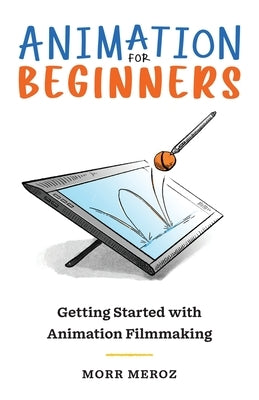 Animation for Beginners: Getting Started with Animation Filmmaking by Meroz, Morr