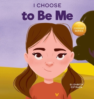 I Choose to Be Me: A Rhyming Picture Book About Believing in Yourself and Developing Confidence in Your Own Skin by Estrada, Elizabeth