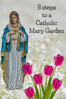 8 Steps To A Catholic Mary Garden by Loxley, Kenneth