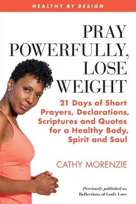 Pray Powerfully, Lose Weight: 21 Days of Short Prayers, Declarations, Scriptures and Quotes for a Healthy Body, Spirit and Soul by Morenzie, Cathy