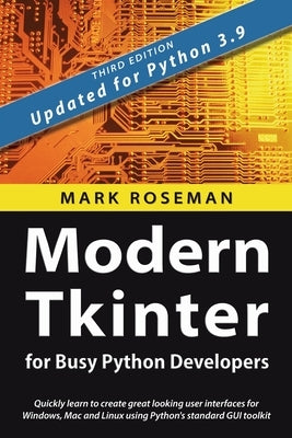 Modern Tkinter for Busy Python Developers: Quickly learn to create great looking user interfaces for Windows, Mac and Linux using Python's standard GU by Roseman, Mark