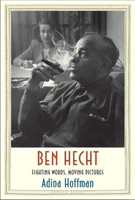 Ben Hecht: Fighting Words, Moving Pictures by Hoffman, Adina