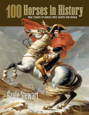 100 Horses in History: True Stories of Horses Who Shaped Our World by Stewart, Gayle