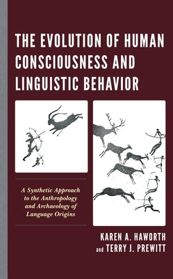 The Evolution of Human Consciousness and Linguistic Behavior: A Synthetic Approach to the Anthropology and Archaeology of Language Origins by Haworth, Karen A.