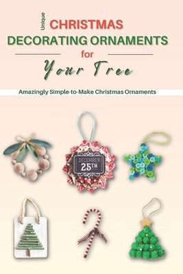 Unique Christmas Decorating Ornaments for Your Tree: Amazingly Simple-to-Make Christmas Ornaments by Murphy, Kaya