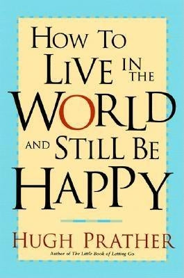 How to Live in the World and Still Be Happy by Prather, Hugh