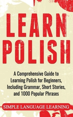 Learn Polish: A Comprehensive Guide to Learning Polish for Beginners, Including Grammar, Short Stories and 1000 Popular Phrases by Language Learning, Simple