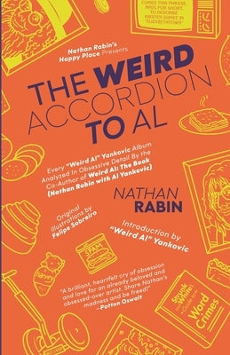 The Weird Accordion to Al: Every Weird Al Yankovic Album Analyzed in Obsessive Detail by the Co-Author of Weird Al: The Book (with Al Yankovic) by Rabin, Nathan