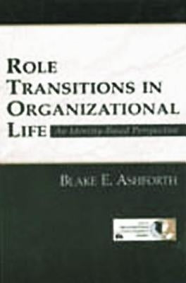 Role Transitions in Organizational Life: An Identity-based Perspective by Ashforth, Blake