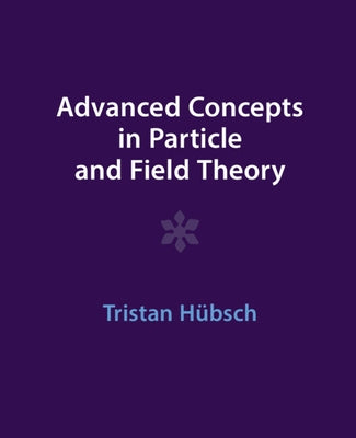 Advanced Concepts in Particle and Field Theory by H&#252;bsch, Tristan