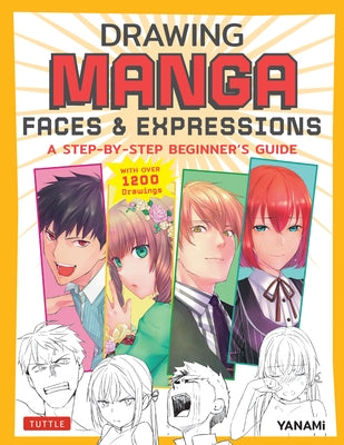 Drawing Manga Faces & Expressions: A Step-By-Step Beginner's Guide (with Over 1,200 Drawings) by Yanami